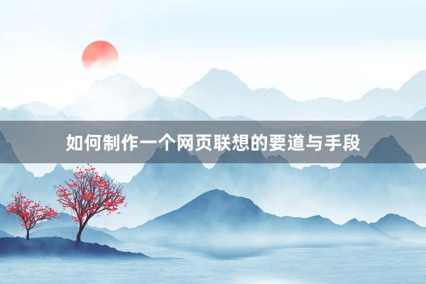 如何制作一个网页联想的要道与手段