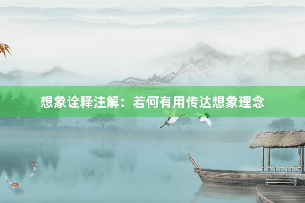 想象诠释注解：若何有用传达想象理念