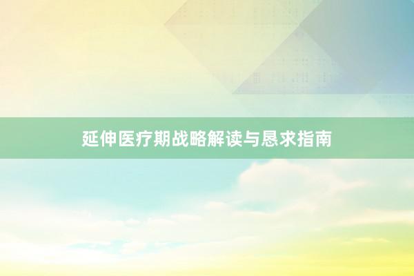 延伸医疗期战略解读与恳求指南