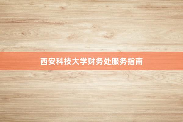 西安科技大学财务处服务指南